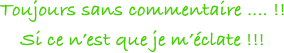 Toujours sans commentaire .... !!
Si ce n’est que je m’éclate !!!